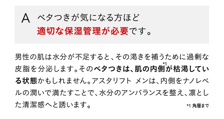 A.ベタつきが気になる方ほど適切な保湿管理が必要です。