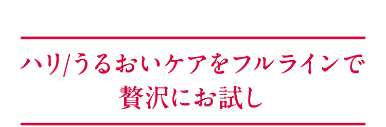 ハリ/うるおいケアをフルラインで 贅沢にお試し
