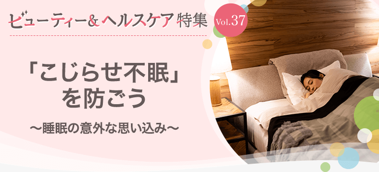 ビューティー&ヘルスケア特集 Vol.37「こじらせ不眠」を防ごう〜睡眠の意外な思い込み〜