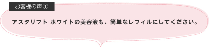 アスタリフト ホワイトの美容液も、簡単なレフィルにしてください。