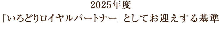 2025年度「いろどりロイヤルパートナー」としてお迎えする基準
