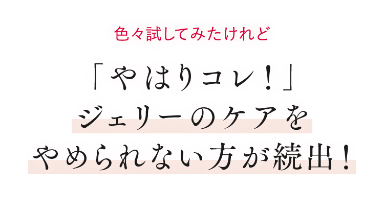 色々試してみたけれど「やはりコレ！」ジェリーのケアをやめられない方が続出！