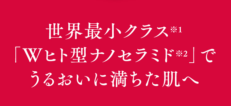 世界最小クラス「Wヒト型ナノセラミド」でうるおいに満ちた肌へ